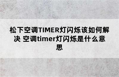 松下空调TIMER灯闪烁该如何解决 空调timer灯闪烁是什么意思